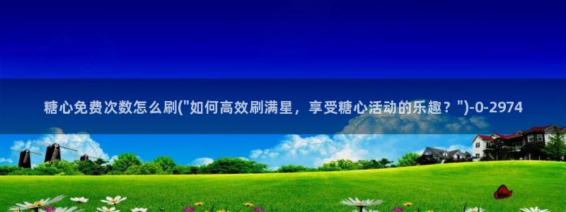 最新糖心：糖心免费次数怎么刷(\